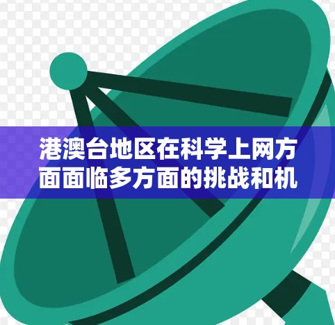港澳台地区在<strong>科学上网</strong>方面面临多方面的挑战和机遇，但需要综合考虑多个因素。以下是对港澳台地区<strong>科学上网</strong>情况的综合分析
