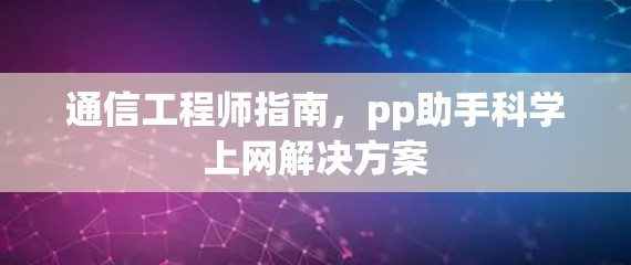 通信工程师指南，pp助手<strong>科学上网</strong>解决方案