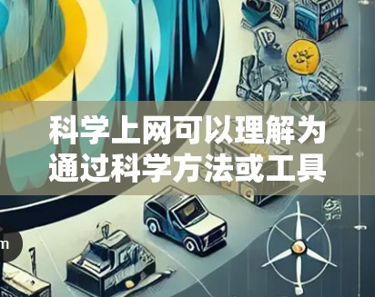 <strong>科学上网</strong>可以理解为通过科学方法或工具来实现网络管理或数据处理，而非直接指科学计算器或其他类型的网络服务。在科技领域，<strong>科学上网</strong>可能涉及以下几种理解