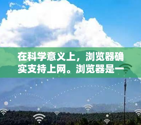 在科学意义上，浏览器确实支持上网。浏览器是一种现代计算机系统，用于访问互联网。它们通过特定的协议（如HTTP、HTTPS）连接到互联网，允许用户访问网页、下载文件、搜索信息等