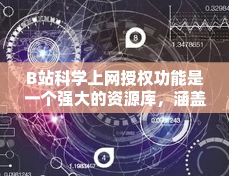 B站科学上网授权功能是一个强大的资源库,涵盖了科学、艺术、数学等多个领域。以下是详细介绍 B站科学上网授权功能是一个强大的资源库,涵盖了科学、艺术、数学等多个领域。以下是详细介绍