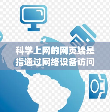 <strong>科学上网</strong>的网页端是指通过网络设备访问提供科学知识、实验、数据查询等在线服务的电脑端。这些网站主要用于科学教育、科研、学习等目的,提供多种服务如教科书、论文 preview、实验步骤等