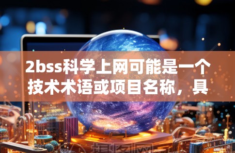 2bss<strong>科学上网</strong>可能是一个技术术语或项目名称,具体含义需要进一步确认。然而,我可以提供一个通用的解释