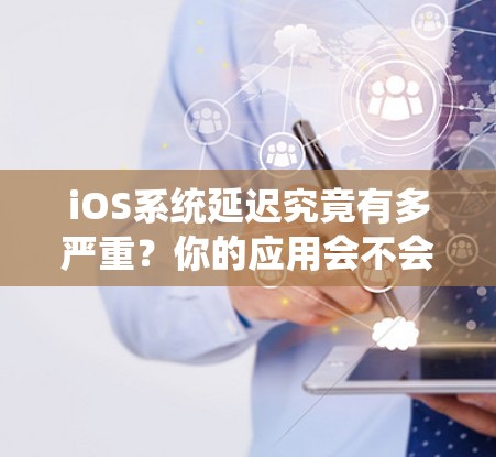 iOS系统延迟究竟有多严重？你的应用会不会卡？