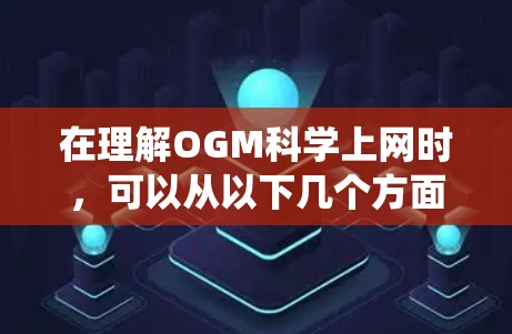 在理解OGM<strong>科学上网</strong>时,可以从以下几个方面进行系统性学习和应用