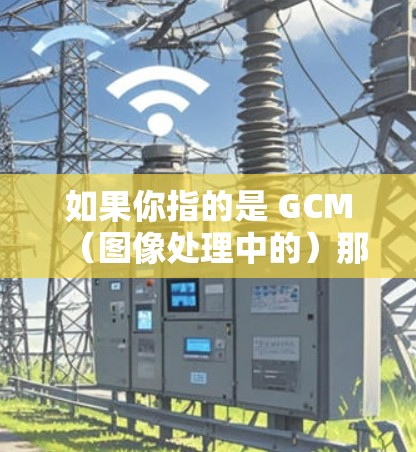 如果你指的是 GCM（图像处理中的）那么它可能需要科学计算环境，同样可能需要网络支持