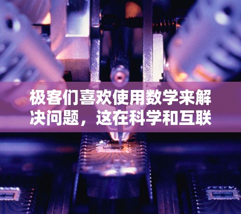 极客们喜欢使用数学来解决问题,这在科学和互联网领域发挥着重要作用。数学不仅是解决问题的工具,更是理解自然界和人类社会的重要方法。以下是数学在科学和互联网中的具体应用 极客们喜欢使用数学来解决问题,这在科学和互联网领域发挥着重要作用。数学不仅是解决问题的工具,更是理解自然界和人类社会的重要方法。以下是数学在科学和互联网中的具体应用