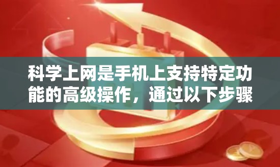 <strong>科学上网</strong>是手机上支持特定功能的高级操作,通过以下步骤实现