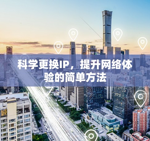 科学更换IP,提升网络体验的简单方法 科学更换IP,提升网络体验的简单方法