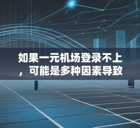 如果一元机场登录不上，可能是多种因素导致的。建议按照以下步骤排查