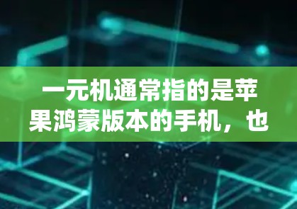 一元机通常指的是苹果鸿蒙版本的手机，也就是苹果的鸿蒙系统版本。鸿蒙系统是中国首次推出的一元机，结合了苹果的生态系统和华为的生态，功能丰富，性能更强。以下是关于一元机苹果鸿蒙的详细介绍