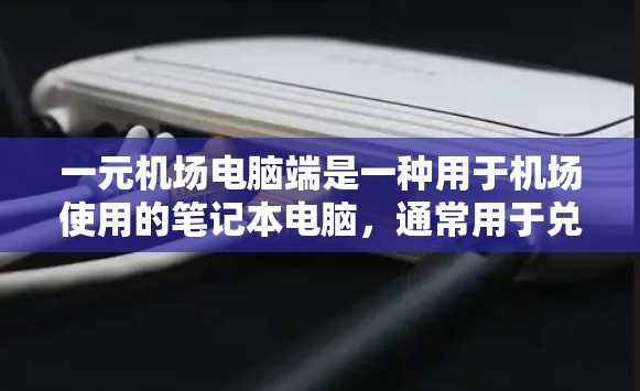 一元机场电脑端是一种用于机场使用的笔记本电脑，通常用于兑换电子货币、支付电子票、查询航班信息等。以下是对这些电脑端的详细分析