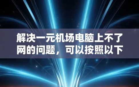 解决一元机场电脑上不了网的问题,可以按照以下步骤进行 解决一元机场电脑上不了网的问题,可以按照以下步骤进行