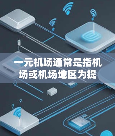 一元机场通常是指机场或机场地区为提高服务质量、提升效率、降低成本而采取的一种服务模式。以下是对一元机场的一些基本介绍和内容 一元机场通常是指机场或机场地区为提高服务质量、提升效率、降低成本而采取的一种服务模式。以下是对一元机场的一些基本介绍和内容