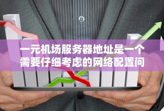 一元机场服务器地址是一个需要仔细考虑的网络配置问题,涉及IP地址的分配、区域管理以及网络安全等方面。以下是一个分步的总结,帮助您更好地理解和配置一元机场服务器地址 一元机场服务器地址是一个需要仔细考虑的网络配置问题,涉及IP地址的分配、区域管理以及网络安全等方面。以下是一个分步的总结,帮助您更好地理解和配置一元机场服务器地址