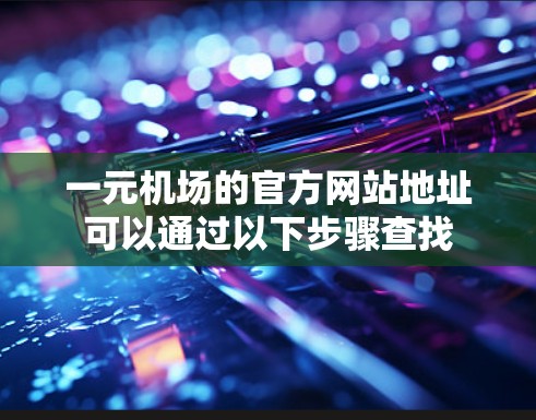 一元机场的官方网站地址可以通过以下步骤查找