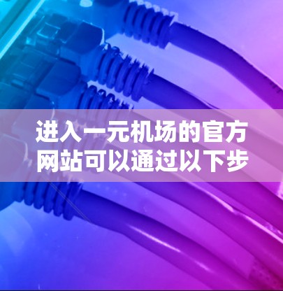 进入一元机场的官方网站可以通过以下步骤进行