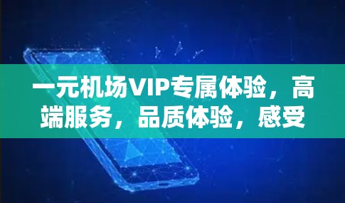 一元机场VIP专属体验，高端服务，品质体验，感受城市之美