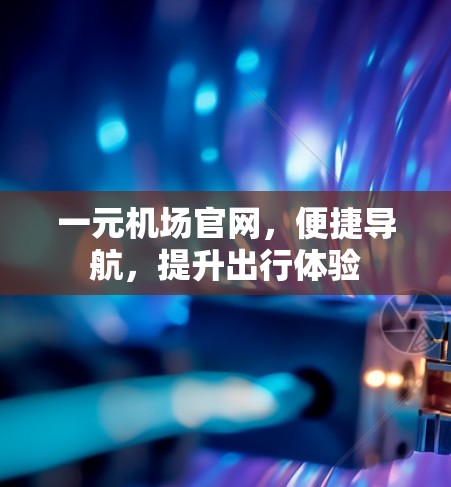 一元机场官网，便捷导航，提升出行体验