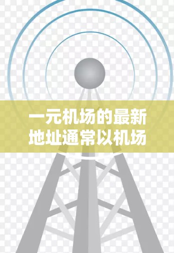 一元机场的最新地址通常以机场周边的旅游景点为主，这些景点通常位于北京西南部，靠近西南四区（天津、河北、山东、河南、河北、河北、河北、山西、河北等）以下是附近的主要旅游景点