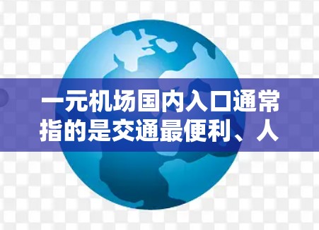 一元机场国内入口通常指的是交通最便利、人流量大、价格最实惠的入口。以下是一些常见的国内入口,供您参考 一元机场国内入口通常指的是交通最便利、人流量大、价格最实惠的入口。以下是一些常见的国内入口,供您参考
