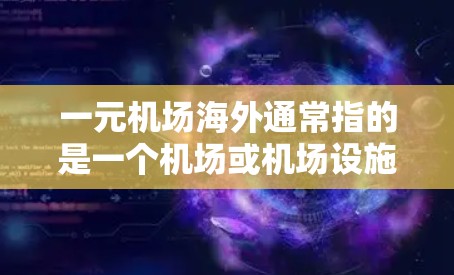 一元机场海外通常指的是一个机场或机场设施的总费用，可能包括建筑成本、运营成本、服务设施等。如果您需要了解一元机场的费用结构、服务项目或预算，可以根据以下信息进行查询和比较