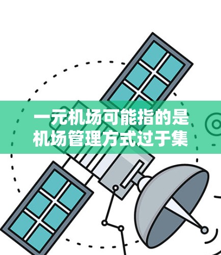 一元机场可能指的是机场管理方式过于集中,导致资源和精力难以分散,从而影响机场的整体效率和稳定运行。以下是一些可能的原因和解决方案 一元机场可能指的是机场管理方式过于集中,导致资源和精力难以分散,从而影响机场的整体效率和稳定运行。以下是一些可能的原因和解决方案