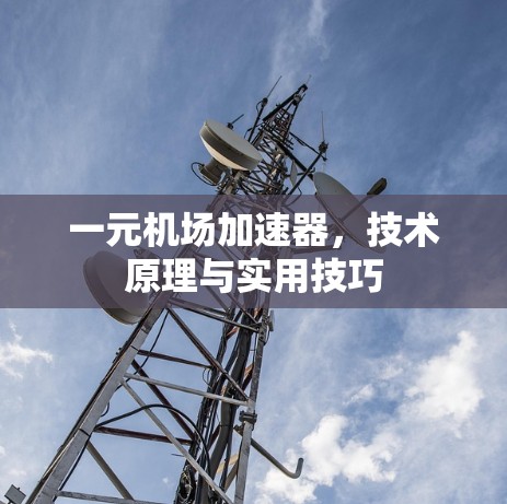 一元机场加速器,技术原理与实用技巧 一元机场加速器,技术原理与实用技巧