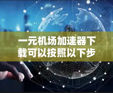 一元机场加速器下载可以按照以下步骤进行