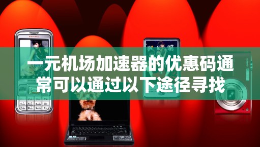 一元机场加速器的优惠码通常可以通过以下途径寻找