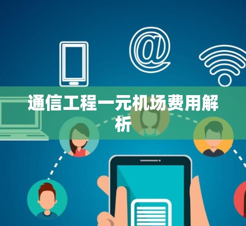 通信工程一元机场费用解析