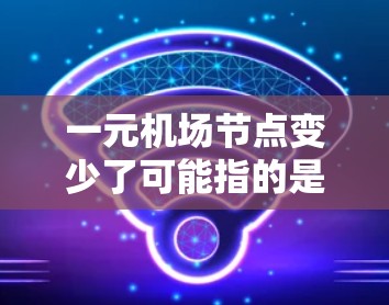 一元机场节点变少了可能指的是机场的运营效率或服务范围有所下降。以下是一些可能的原因和解决方法
