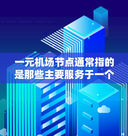 一元机场节点通常指的是那些主要服务于一个主要机场的机场，它们在交通、物流、eron等领域的运营能力较强。以下是一些常见的解决方案，帮助你找到这些机场的官网或其他相关信息