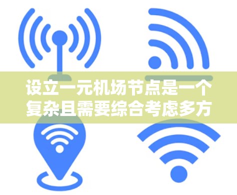 设立一元机场节点是一个复杂且需要综合考虑多方面因素的决策过程。以下是一个结构化的总结，帮助您更好地理解这一过程