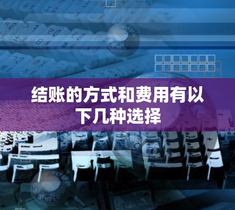 结账的方式和费用有以下几种选择