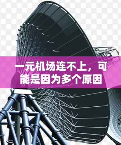 一元机场连不上，可能是因为多个原因导致的。以下是解决这个问题的步骤