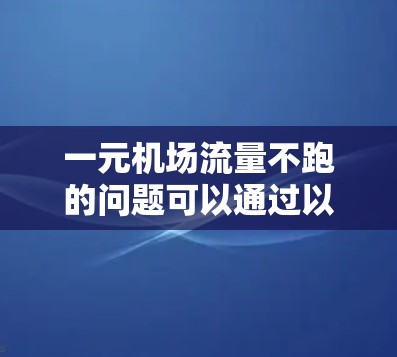 一元机场流量不跑的问题可以通过以下步骤进行分析和解决方案