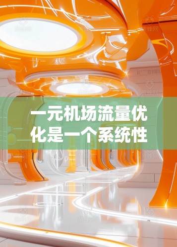 一元机场流量优化是一个系统性的工作，需要综合运用交通管理、区域协调、优化网络、大数据分析、实际案例借鉴和技术手段应用等方法。以下是详细的步骤指南