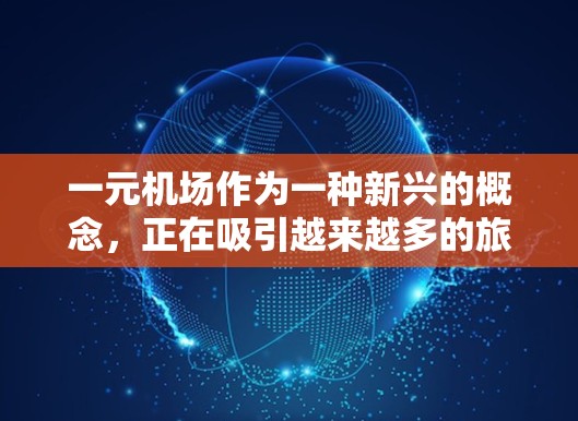 一元机场作为一种新兴的概念，正在吸引越来越多的旅客和关注者。以下是对一元机场运作的详细分析
