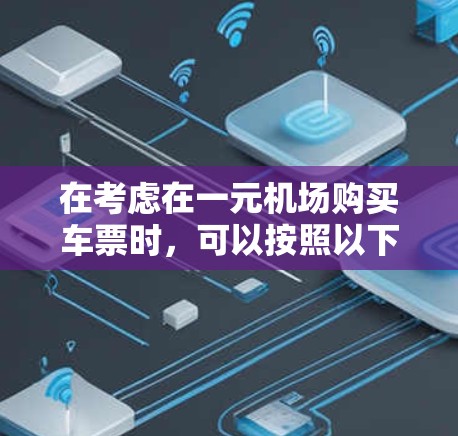 在考虑在一元机场购买车票时,可以按照以下步骤进行 在考虑在一元机场购买车票时,可以按照以下步骤进行