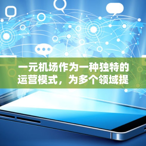 一元机场作为一种独特的运营模式，为多个领域提供了不同的服务和优势。以下是对一元机场的详细分析