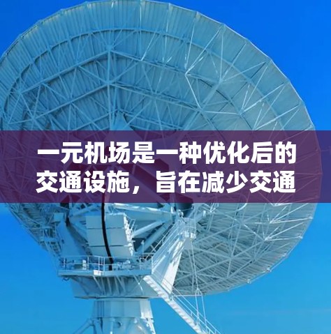 一元机场是一种优化后的交通设施,旨在减少交通压力和提高交通效率。它通过以下特点实现 一元机场是一种优化后的交通设施,旨在减少交通压力和提高交通效率。它通过以下特点实现