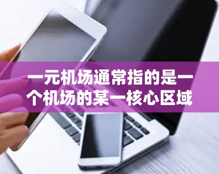 一元机场通常指的是一个机场的某一核心区域或部分,可能是指一个机场的入口或核心区域。具体含义可能因地区而异,但通常指一个机场的主入口、核心区域或主要运营点 一元机场通常指的是一个机场的某一核心区域或部分,可能是指一个机场的入口或核心区域。具体含义可能因地区而异,但通常指一个机场的主入口、核心区域或主要运营点