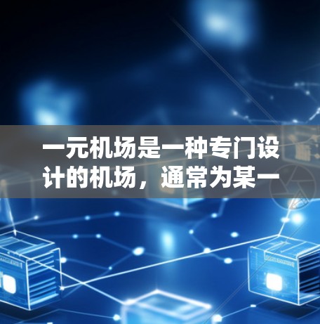 一元机场是一种专门设计的机场，通常为某一地区或城市设计，旨在为当地居民提供更方便、高效的出行服务。以下是对一元机场的详细解析