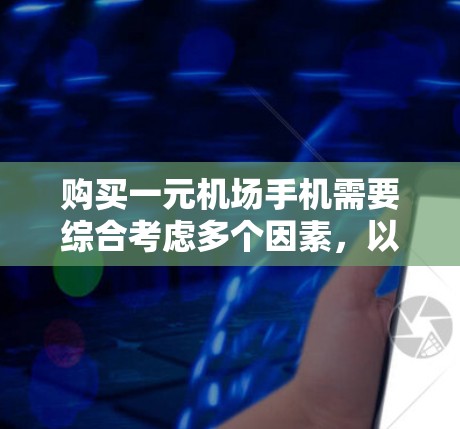 购买一元机场手机需要综合考虑多个因素,以下是一些关键点和建议 购买一元机场手机需要综合考虑多个因素,以下是一些关键点和建议