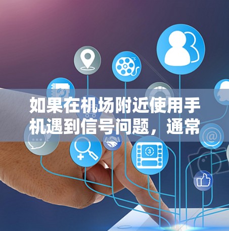 如果在机场附近使用手机遇到信号问题,通常可以通过以下方式解决 如果在机场附近使用手机遇到信号问题,通常可以通过以下方式解决
