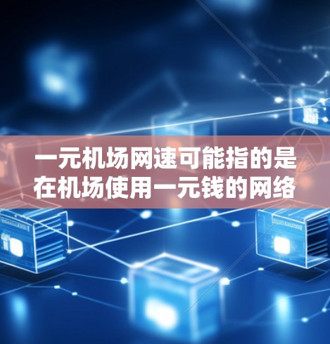 一元机场网速可能指的是在机场使用一元钱的网络服务。不过，机场的网络环境可能较为紧张，使用一元钱的费用可能不太经济。以下是一些建议