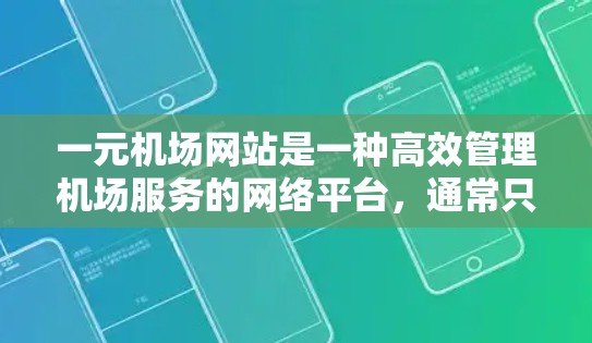 一元机场网站是一种高效管理机场服务的网络平台,通常只有一个服务器,能够处理大量旅客信息并提供便捷的用户界面。以下是对其结构、功能和使用方式的详细总结 一元机场网站是一种高效管理机场服务的网络平台,通常只有一个服务器,能够处理大量旅客信息并提供便捷的用户界面。以下是对其结构、功能和使用方式的详细总结