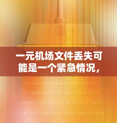 一元机场文件丢失可能是一个紧急情况,通常涉及以下几点建议 一元机场文件丢失可能是一个紧急情况,通常涉及以下几点建议