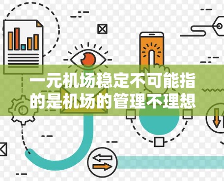 一元机场稳定不可能指的是机场的管理不理想,导致服务不稳定或安全问题。以下是一些可能的原因和建议 一元机场稳定不可能指的是机场的管理不理想,导致服务不稳定或安全问题。以下是一些可能的原因和建议